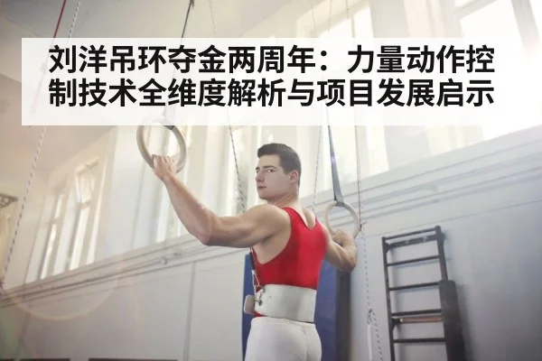 刘洋吊环夺金两周年:力量动作控制技术全维度解析与项目发展启示