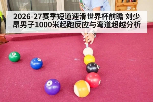2026-27赛季短道速滑世界杯前瞻 刘少昂男子1000米起跑反应与弯道超越分析