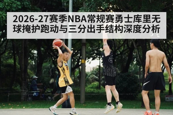 2026-27赛季NBA常规赛勇士库里无球掩护跑动与三分出手结构深度分析